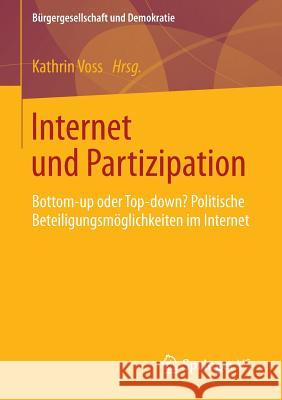 Internet Und Partizipation: Bottom-Up Oder Top-Down? Politische Beteiligungsmöglichkeiten Im Internet Voss, Kathrin 9783658010270
