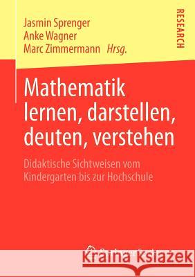 Mathematik Lernen, Darstellen, Deuten, Verstehen: Didaktische Sichtweisen Vom Kindergarten Bis Zur Hochschule Sprenger, Jasmin 9783658010379 Springer Spektrum