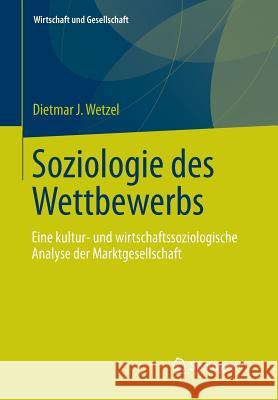 Soziologie Des Wettbewerbs: Eine Kultur- Und Wirtschaftssoziologische Analyse Der Marktgesellschaft Wetzel, Dietmar J. 9783658010614 Springer vs