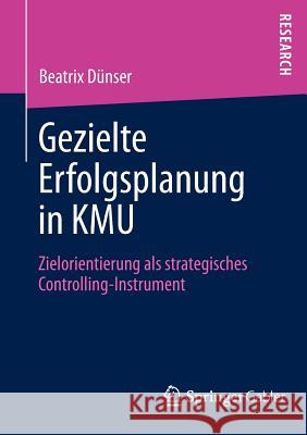Gezielte Erfolgsplanung in Kmu: Zielorientierung ALS Strategisches Controlling-Instrument Dünser, Beatrix 9783658010638