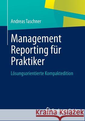 Management Reporting Für Praktiker: Lösungsorientierte Kompaktedition Taschner, Andreas 9783658011109