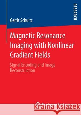 Magnetic Resonance Imaging with Nonlinear Gradient Fields: Signal Encoding and Image Reconstruction Schultz, Gerrit 9783658011338