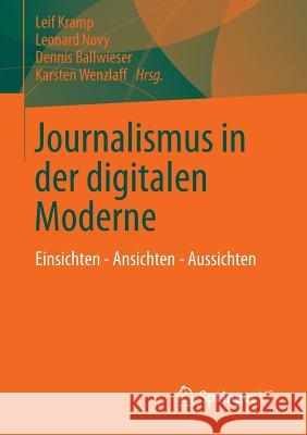 Journalismus in Der Digitalen Moderne: Einsichten - Ansichten - Aussichten Kramp, Leif 9783658011437