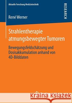 Strahlentherapie Atmungsbewegter Tumoren: Bewegungsfeldschätzung Und Dosisakkumulation Anhand Von 4d-Bilddaten Werner, René 9783658011451 Springer Vieweg
