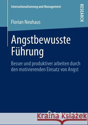 Angstbewusste Führung: Besser Und Produktiver Arbeiten Durch Den Motivierenden Einsatz Von Angst Neuhaus, Florian 9783658011512 Springer Gabler