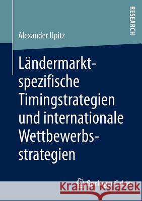 Ländermarktspezifische Timingstrategien Und Internationale Wettbewerbsstrategien Upitz, Alexander 9783658011536 Springer Gabler