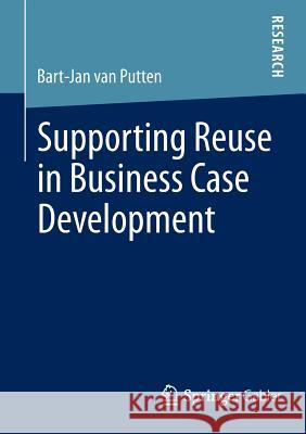 Supporting Reuse in Business Case Development Bart-Jan van Putten 9783658011703