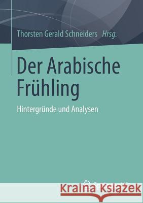 Der Arabische Frühling: Hintergründe Und Analysen Schneiders, Thorsten Gerald 9783658011734 Springer vs