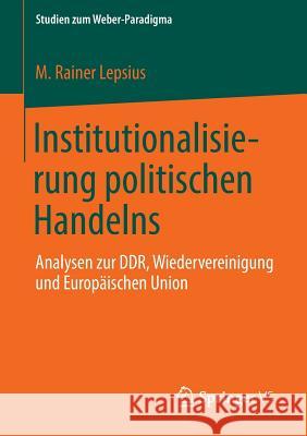 Institutionalisierung Politischen Handelns: Analysen Zur Ddr, Wiedervereinigung Und Europäischen Union Lepsius, M. Rainer 9783658013257