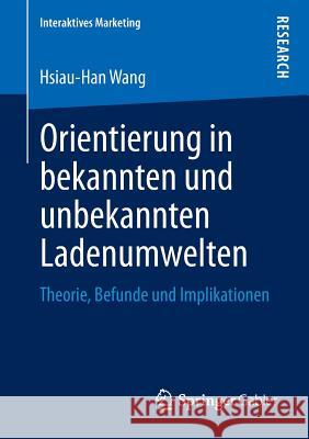 Orientierung in Bekannten Und Unbekannten Ladenumwelten: Theorie, Befunde Und Implikationen Wang, Hsiau-Han 9783658013554