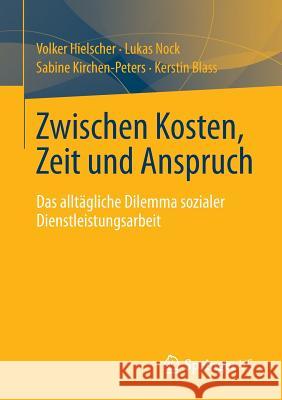 Zwischen Kosten, Zeit Und Anspruch: Das Alltägliche Dilemma Sozialer Dienstleistungsarbeit Hielscher, Volker 9783658013776