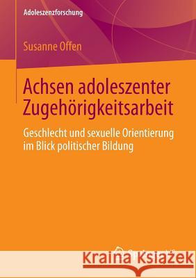 Achsen Adoleszenter Zugehörigkeitsarbeit: Geschlecht Und Sexuelle Orientierung Im Blick Politischer Bildung Offen, Susanne 9783658013936 Springer vs