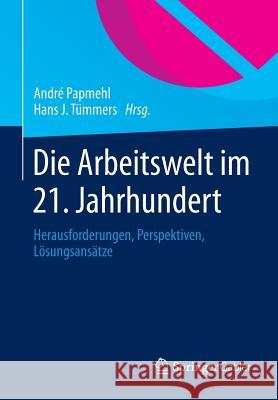 Die Arbeitswelt Im 21. Jahrhundert: Herausforderungen, Perspektiven, Lösungsansätze Papmehl, André 9783658014155 Springer Gabler