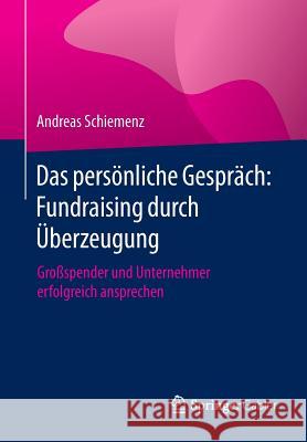 Das Persönliche Gespräch: Fundraising Durch Überzeugung: Großspender Und Unternehmer Erfolgreich Ansprechen Schiemenz, Andreas 9783658014254 Springer Gabler