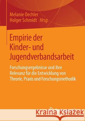 Empirie Der Kinder- Und Jugendverbandsarbeit: Forschungsergebnisse Und Ihre Relevanz Für Die Entwicklung Von Theorie, Praxis Und Forschungsmethodik Oechler, Melanie 9783658014742 Springer vs