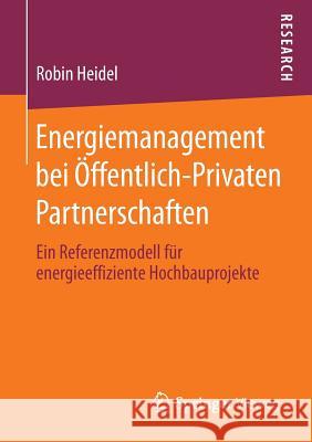 Energiemanagement Bei Öffentlich-Privaten Partnerschaften: Ein Referenzmodell Für Energieeffiziente Hochbauprojekte Heidel, Robin 9783658014940