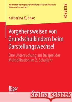 Vorgehensweisen Von Grundschulkindern Beim Darstellungswechsel: Eine Untersuchung Am Beispiel Der Multiplikation Im 2. Schuljahr Kuhnke, Katharina 9783658015084 Springer Spektrum