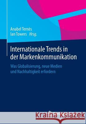 Internationale Trends in Der Markenkommunikation: Was Globalisierung, Neue Medien Und Nachhaltigkeit Erfordern Ternès, Anabel 9783658015169 Springer Gabler
