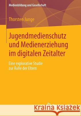 Jugendmedienschutz Und Medienerziehung Im Digitalen Zeitalter: Eine Explorative Studie Zur Rolle Der Eltern Junge, Thorsten 9783658015350 Springer vs