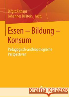 Essen - Bildung - Konsum: Pädagogisch-Anthropologische Perspektiven Althans, Birgit 9783658015428 Springer vs