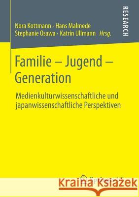 Familie - Jugend - Generation: Medienkulturwissenschaftliche Und Japanwissenschaftliche Perspektiven Kottmann, Nora 9783658015671 Springer