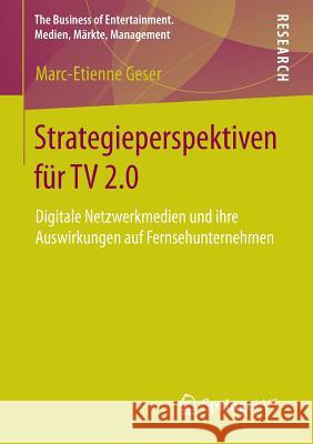 Strategieperspektiven Für TV 2.0: Digitale Netzwerkmedien Und Ihre Auswirkungen Auf Fernsehunternehmen Geser, Marc-Etienne 9783658015985 Springer