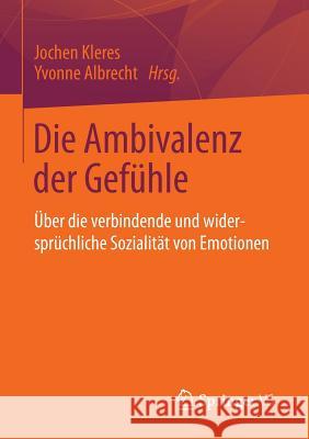 Die Ambivalenz Der Gefühle: Über Die Verbindende Und Widersprüchliche Sozialität Von Emotionen Kleres, Jochen 9783658016531 Springer vs