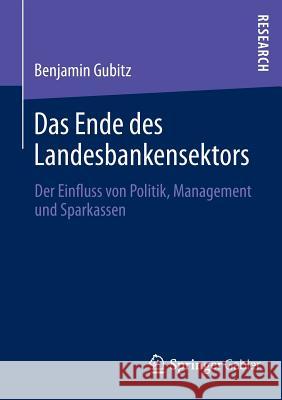 Das Ende Des Landesbankensektors: Der Einfluss Von Politik, Management Und Sparkassen Gubitz, Benjamin 9783658016722 Springer Gabler