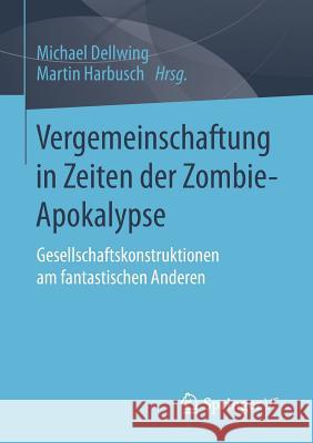 Vergemeinschaftung in Zeiten Der Zombie-Apokalypse: Gesellschaftskonstruktionen Am Fantastischen Anderen Dellwing, Michael 9783658017217