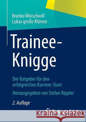 Trainee-Knigge: Der Ratgeber Für Den Erfolgreichen Karriere-Start Rippler, Stefan 9783658017989 Springer Gabler