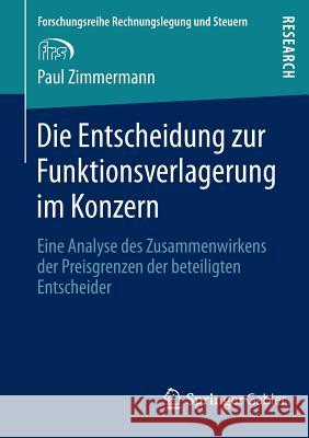 Die Entscheidung Zur Funktionsverlagerung Im Konzern: Eine Analyse Des Zusammenwirkens Der Preisgrenzen Der Beteiligten Entscheider Zimmermann, Paul 9783658018009