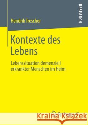Kontexte Des Lebens: Lebenssituation Demenziell Erkrankter Menschen Im Heim Trescher, Hendrik 9783658018597