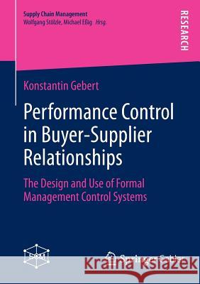 Performance Control in Buyer-Supplier Relationships: The Design and Use of Formal Management Control Systems Gebert, Konstantin 9783658018924 Springer Gabler