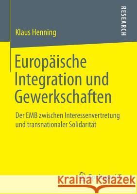 Europäische Integration Und Gewerkschaften: Der Emb Zwischen Interessenvertretung Und Transnationaler Solidarität Henning, Klaus 9783658019051 Springer vs
