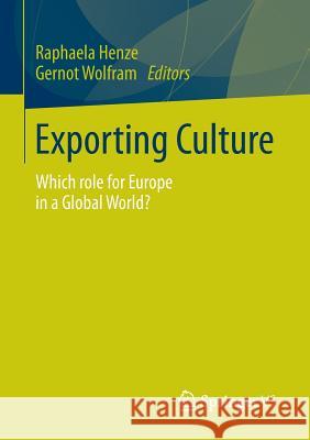Exporting Culture: Which role for Europe in a Global World? Raphaela Henze, Gernot Wolfram 9783658019204