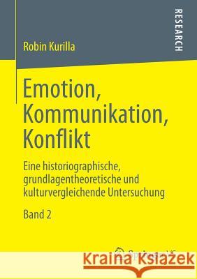 Emotion, Kommunikation, Konflikt: Eine Historiographische, Grundlagentheoretische Und Kulturvergleichende Untersuchung Band 2 Kurilla, Robin 9783658019297