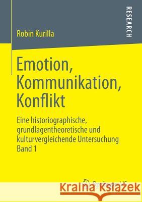 Emotion, Kommunikation, Konflikt: Eine Historiographische, Grundlagentheoretische Und Kulturvergleichende Untersuchung Band 1 Kurilla, Robin 9783658019334