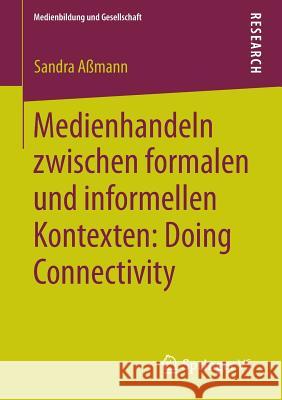 Medienhandeln Zwischen Formalen Und Informellen Kontexten: Doing Connectivity Sandra Assmann 9783658019396 Springer vs