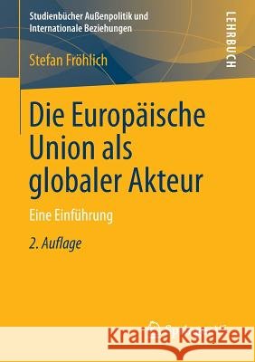 Die Europäische Union ALS Globaler Akteur: Eine Einführung Fröhlich, Stefan 9783658019815 Springer, Berlin