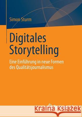 Digitales Storytelling: Eine Einführung in Neue Formen Des Qualitätsjournalismus Sturm, Simon 9783658020125 Springer