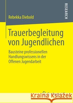 Trauerbegleitung Von Jugendlichen: Bausteine Professionellen Handlungswissens in Der Offenen Jugendarbeit Diebold, Rebekka 9783658020569 Springer vs