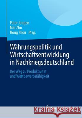 Währungspolitik Und Wirtschaftsentwicklung in Nachkriegsdeutschland: Der Weg Zu Produktivität Und Wettbewerbsfähigkeit Jungen, Peter 9783658020729 Springer Gabler