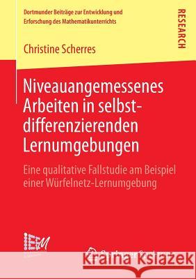 Niveauangemessenes Arbeiten in Selbstdifferenzierenden Lernumgebungen: Eine Qualitative Fallstudie Am Beispiel Einer Würfelnetz-Lernumgebung Scherres, Christine 9783658020828 Springer Spektrum