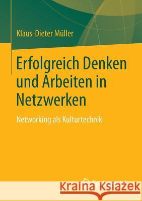 Erfolgreich Denken Und Arbeiten in Netzwerken: Networking ALS Kulturtechnik Müller, Klaus-Dieter 9783658021078
