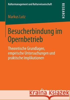 Besucherbindung Im Opernbetrieb: Theoretische Grundlagen, Empirische Untersuchungen Und Praktische Implikationen Lutz, Markus 9783658021115