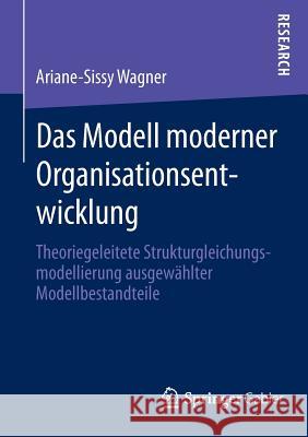 Das Modell Moderner Organisationsentwicklung: Theoriegeleitete Strukturgleichungsmodellierung Ausgewählter Modellbestandteile Wagner, Ariane-Sissy 9783658021252 Springer Gabler