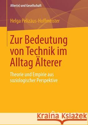 Zur Bedeutung Von Technik Im Alltag Älterer: Theorie Und Empirie Aus Soziologischer Perspektive Pelizäus-Hoffmeister, Helga 9783658021375 Springer vs