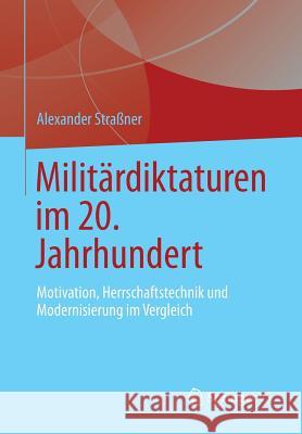 Militärdiktaturen Im 20. Jahrhundert: Motivation, Herrschaftstechnik Und Modernisierung Im Vergleich Straßner, Alexander 9783658021559