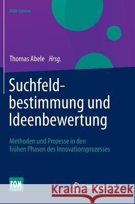 Suchfeldbestimmung Und Ideenbewertung: Methoden Und Prozesse in Den Frühen Phasen Des Innovationsprozesses Abele, Thomas 9783658021832