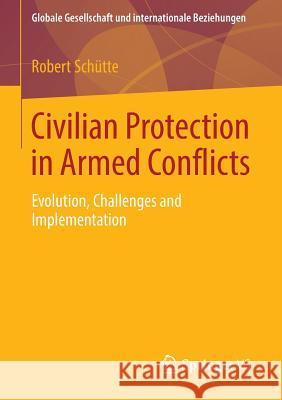 Civilian Protection in Armed Conflicts: Evolution, Challenges and Implementation Schütte, Robert 9783658022051